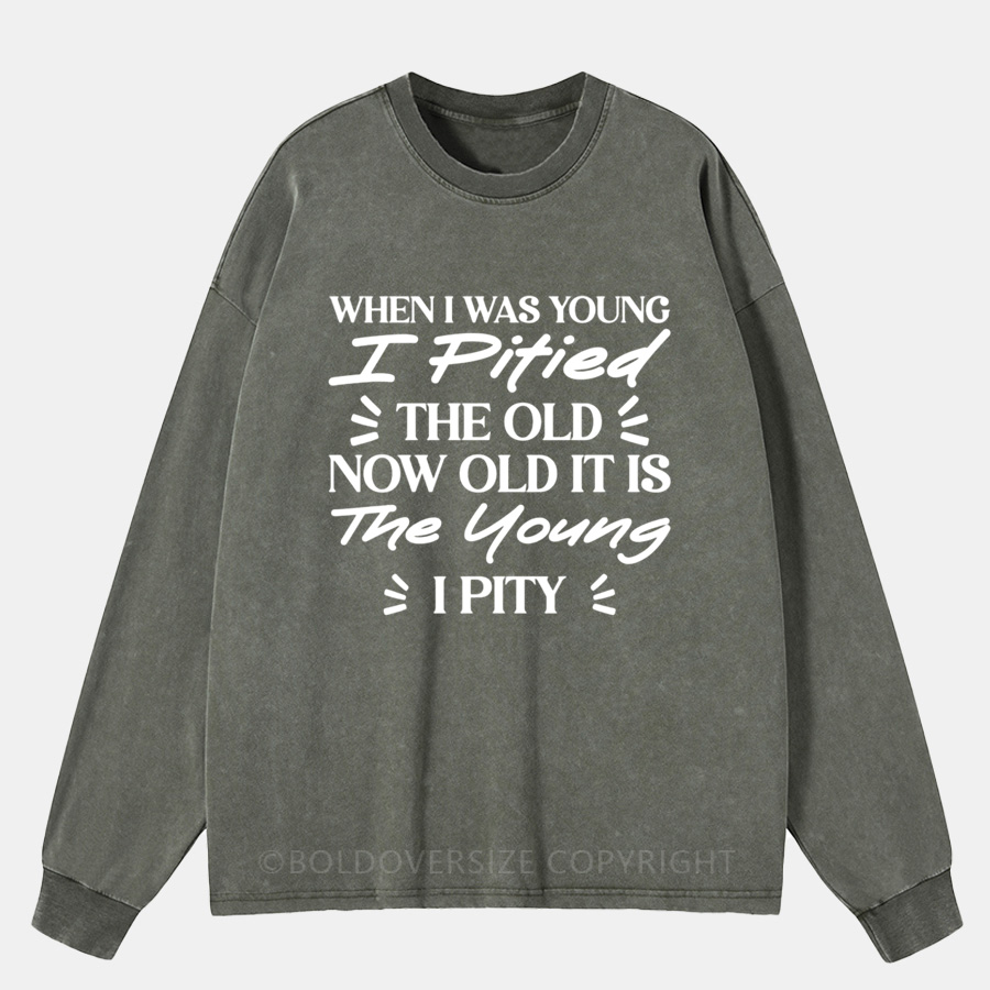 Vintage When I Was Young, I Pitied The Old. Now Old Washed Long Sleeve Shirt