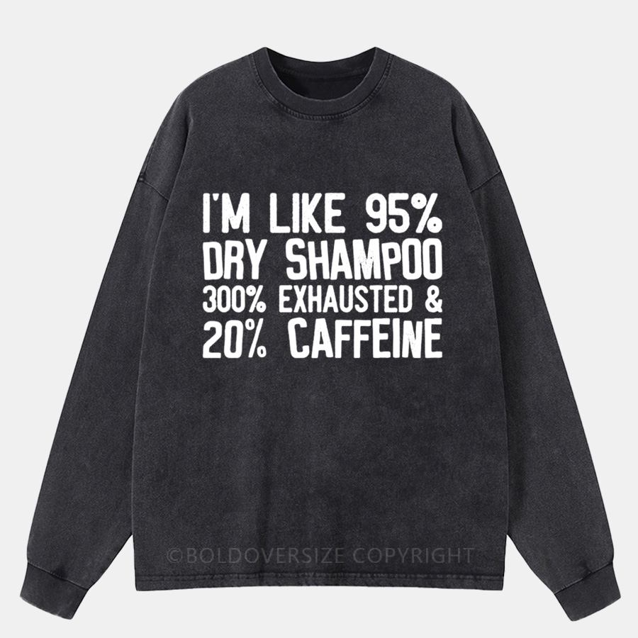 Vintage I'm Like 95% Dry Shampoo 300% Exhausted And 20% Caffeine Washed Long Sleeve Shirt