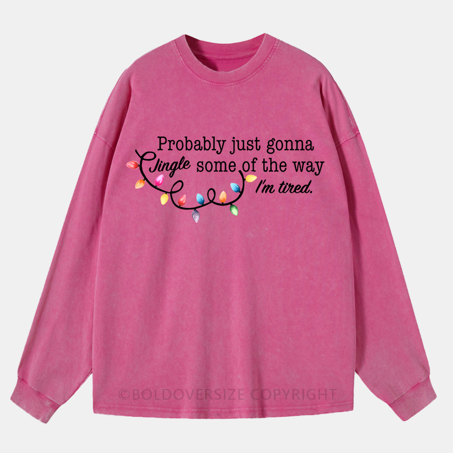 Vintage Probably Just Gonna Jingle Some Of The Way I'M Tired Christmas Washed Long Sleeve Shirt