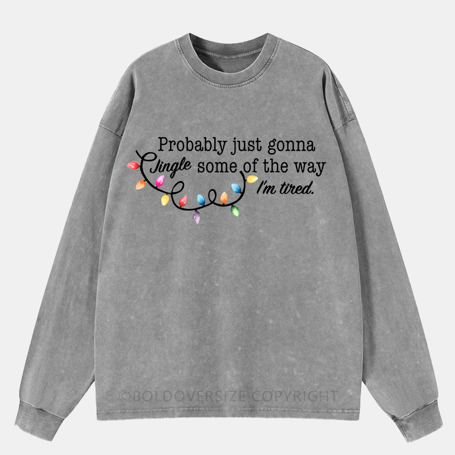 Vintage Probably Just Gonna Jingle Some Of The Way I'M Tired Christmas Washed Long Sleeve Shirt