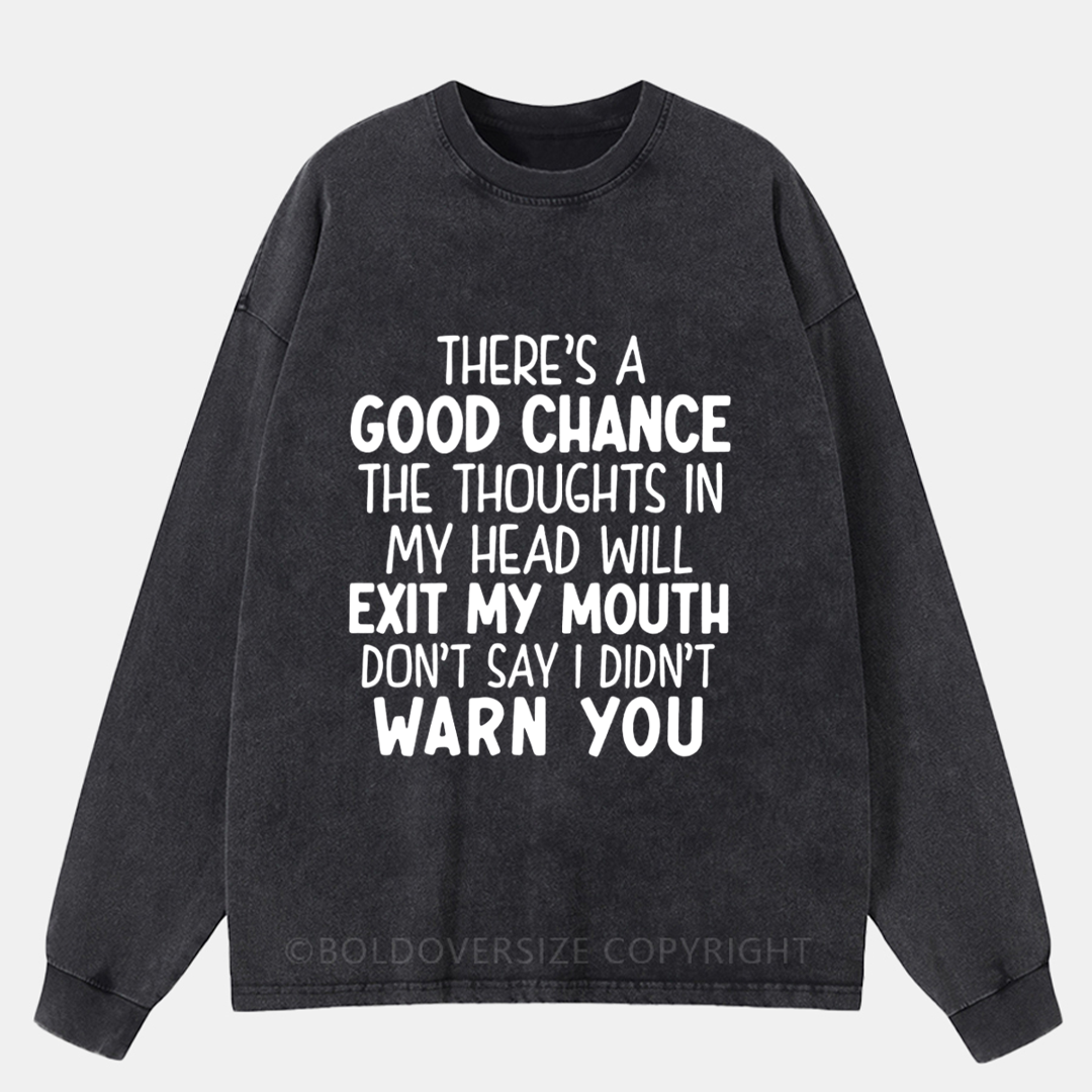 There'S A Good Chance The Thoughts In My Head Will Exit My Mouth Washed Long Sleeve Shirt
