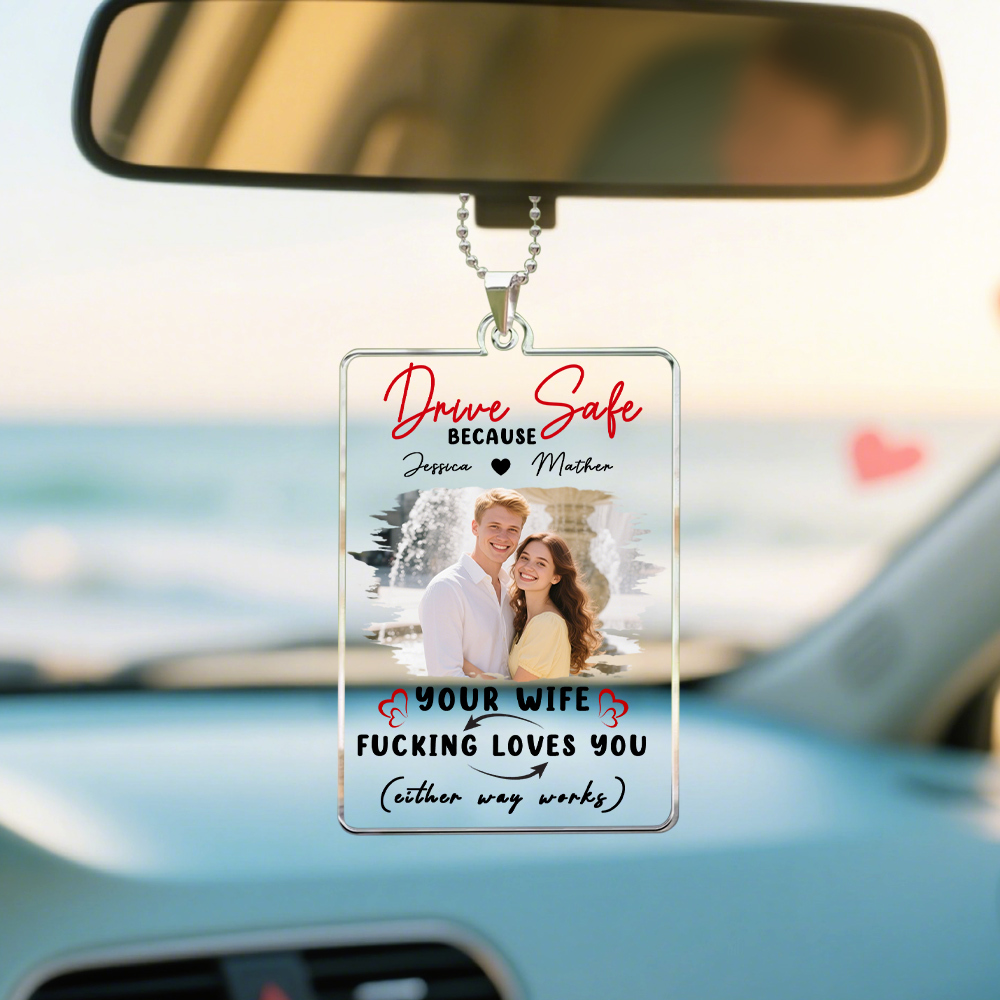 Personalized Drive Safe Because Your Wife Loves You Car Ornament, Customized Funny Quote Car Ornament, Car Ornament With Photo