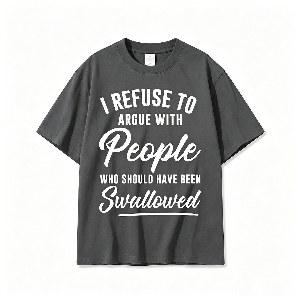 I Refuse To Argue With People Who Should Have Been Swallowed Tee