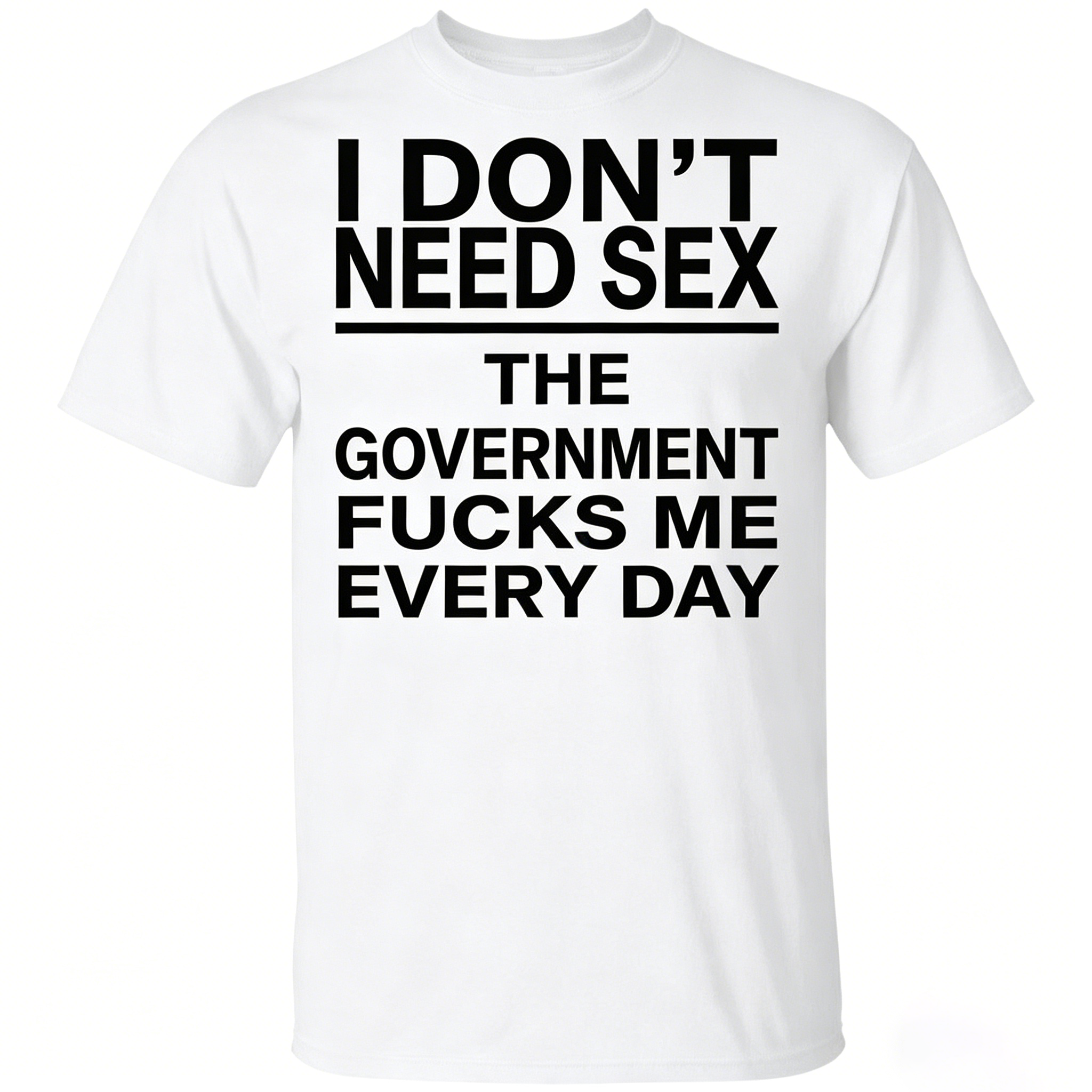I Don’t Need Sex – The Government F*cks Me Every Day | Funny Statement T-Shirt