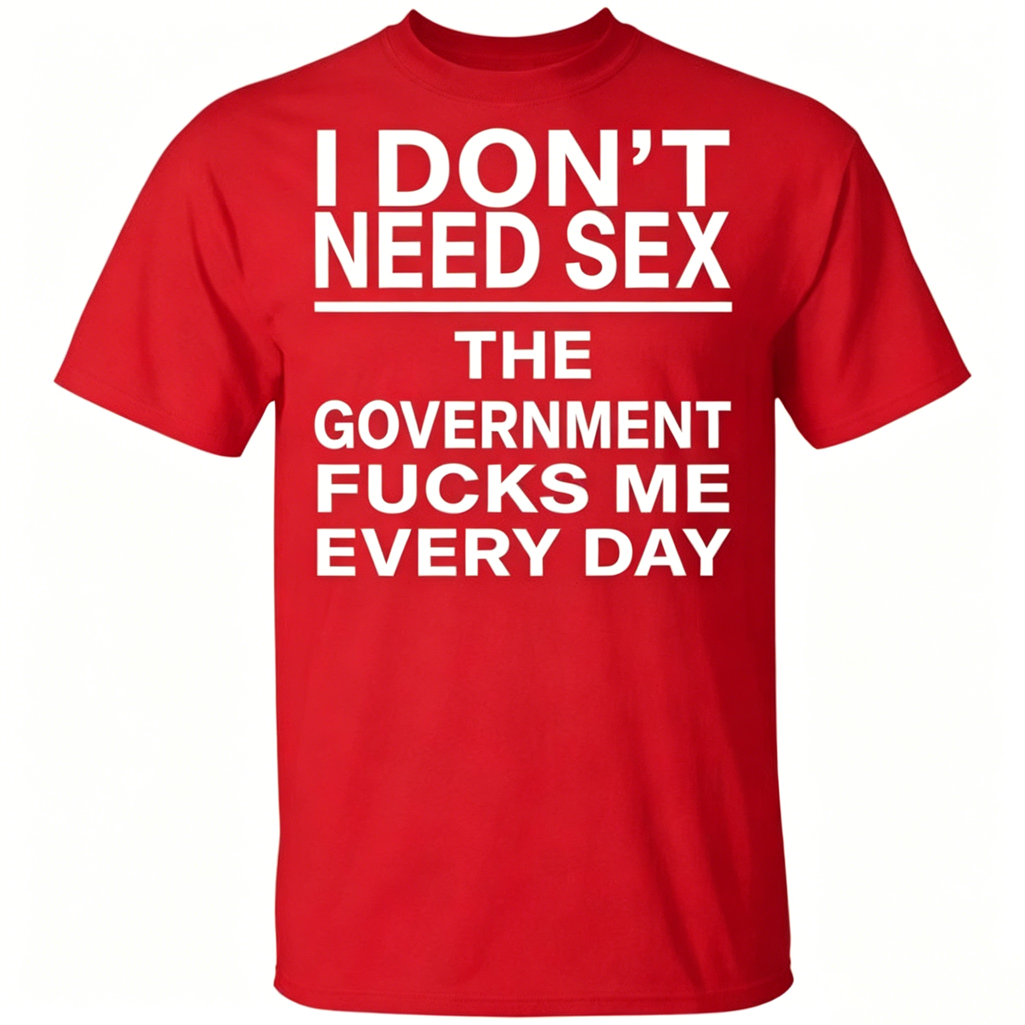 I Don’t Need Sex – The Government F*cks Me Every Day | Funny Statement T-Shirt