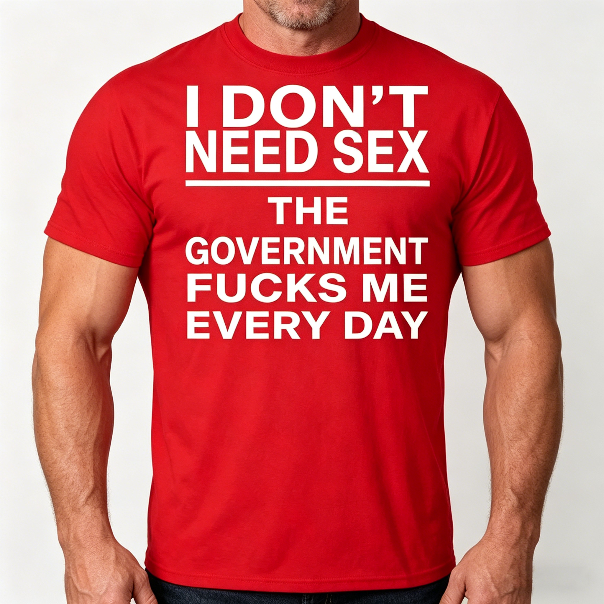 I Don’t Need Sex – The Government F*cks Me Every Day | Funny Statement T-Shirt
