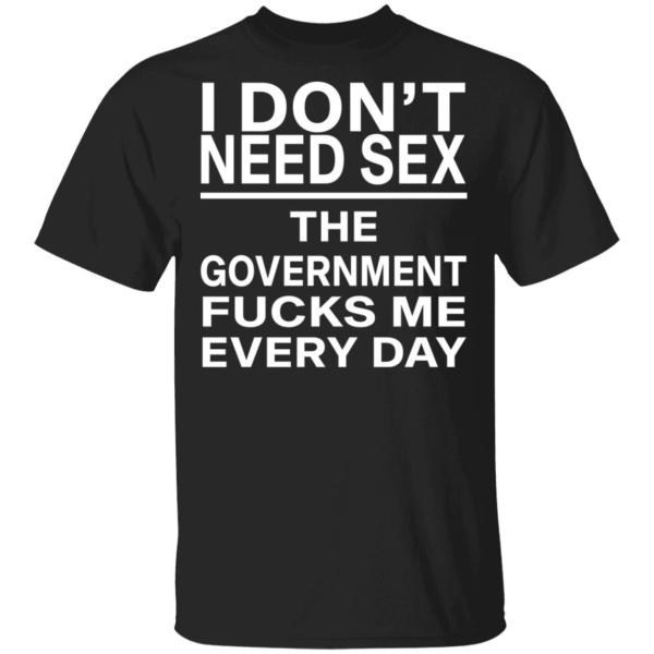 I Don’t Need Sex – The Government F*cks Me Every Day | Funny Statement T-Shirt