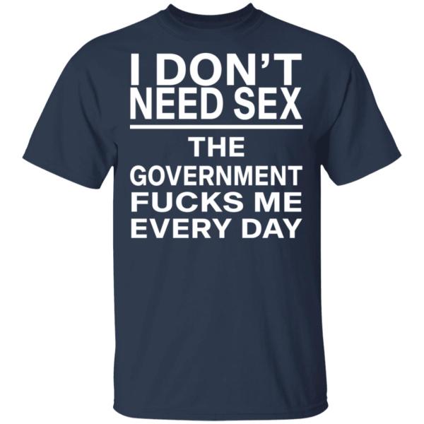 I Don’t Need Sex – The Government F*cks Me Every Day | Funny Statement T-Shirt