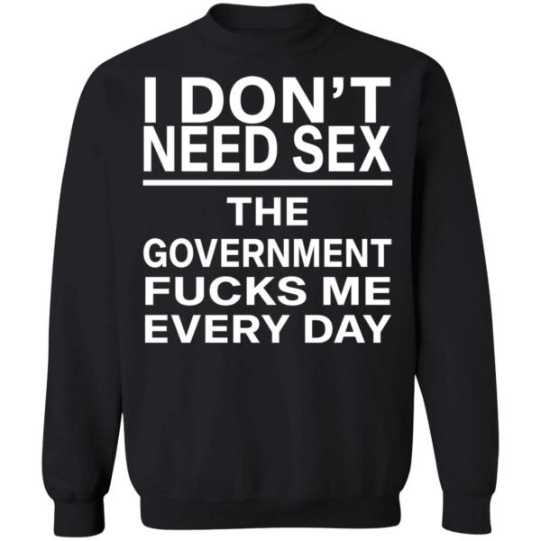 I Don’t Need Sex – The Government F*cks Me Every Day | Funny Statement T-Shirt