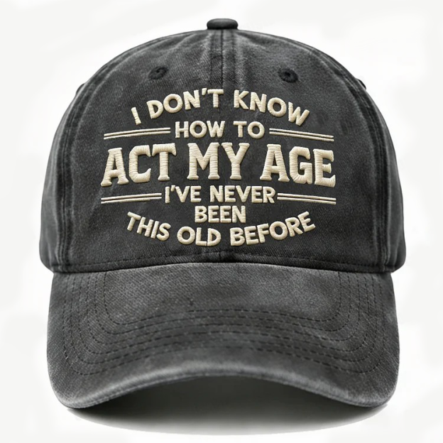 I Don't Know How To Act My Age I've Never Been This Old Before Embroidery Cap