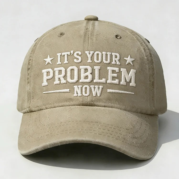 It's Your Problem Now Embroidery Cap
