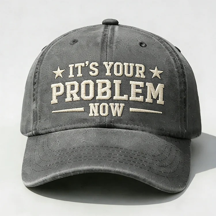 It's Your Problem Now Embroidery Cap