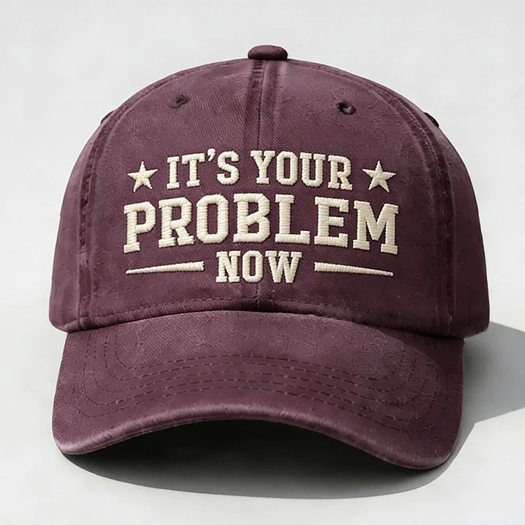 It's Your Problem Now Embroidery Cap