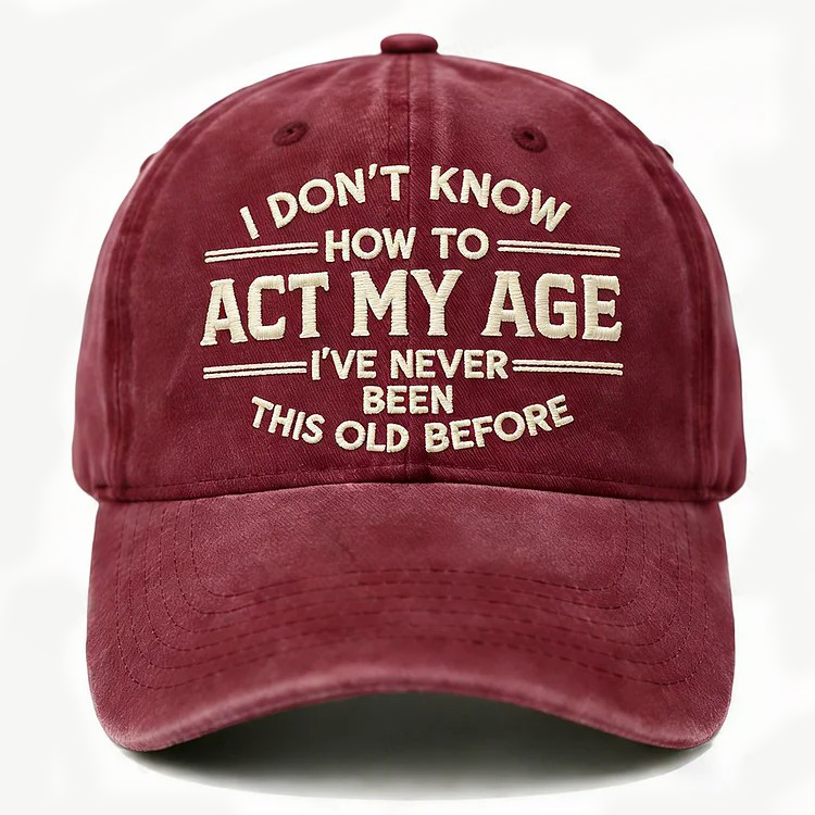 I Don't Know How To Act My Age I've Never Been This Old Before Embroidery Cap