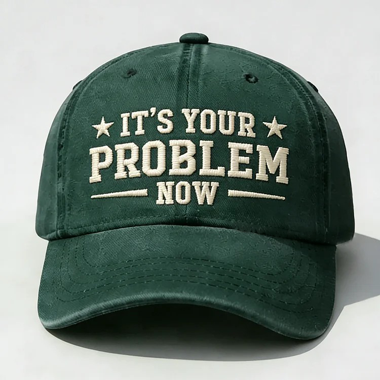 It's Your Problem Now Embroidery Cap