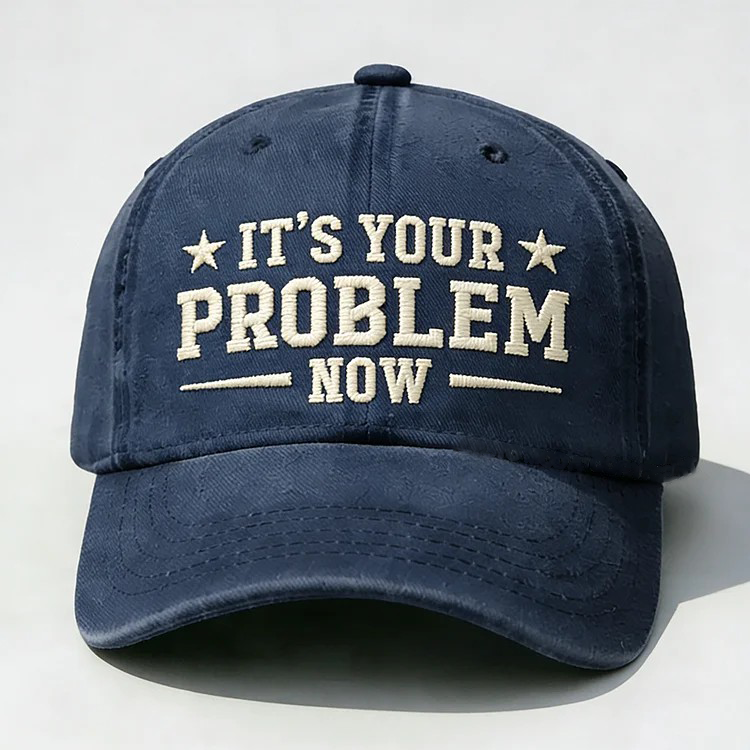 It's Your Problem Now Embroidery Cap