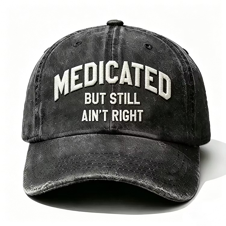 Medicated But Still Ain't Right Embroidery Cap