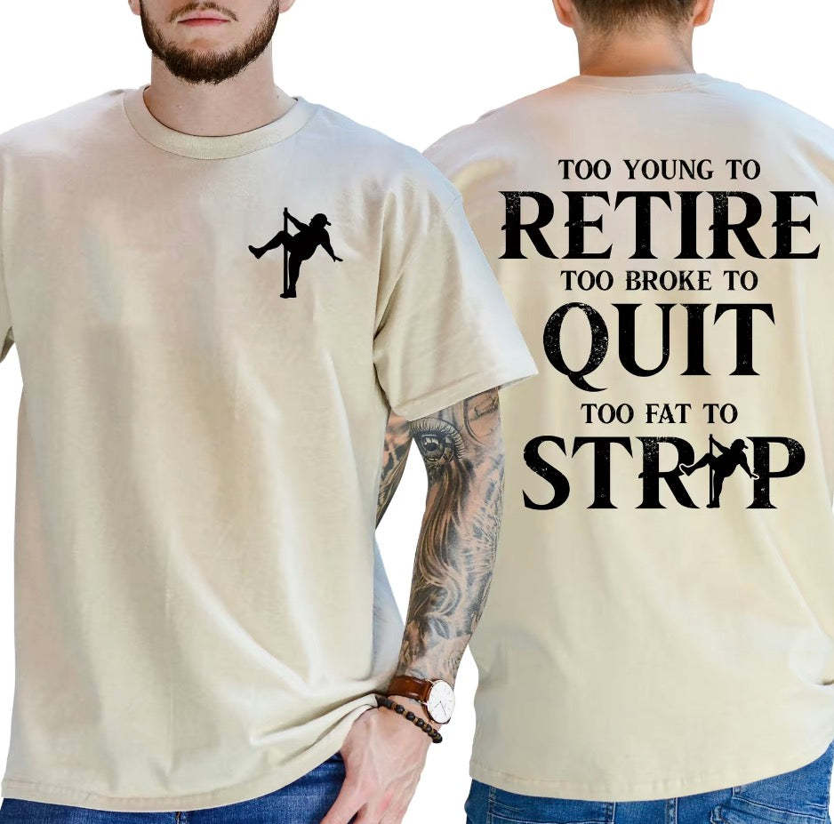 Too Young To Retire Too Broke To Quit Too Fat To Strip T-Shirt/Sweatshirt/Hoodie