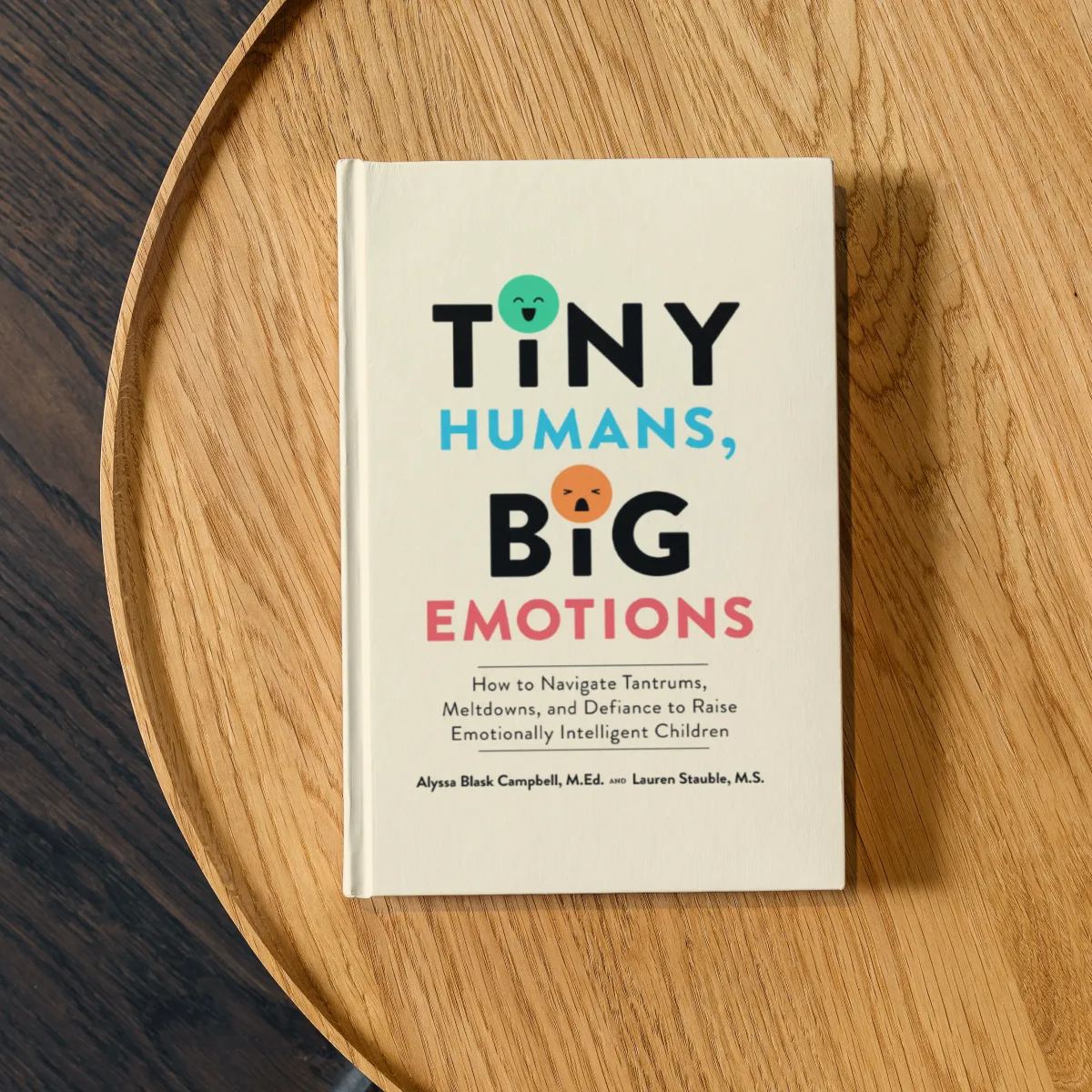 Tiny Humans, Big Emotions: How to Navigate Tantrums, Meltdowns, and Defiance to Raise Emotionally Intelligent Children