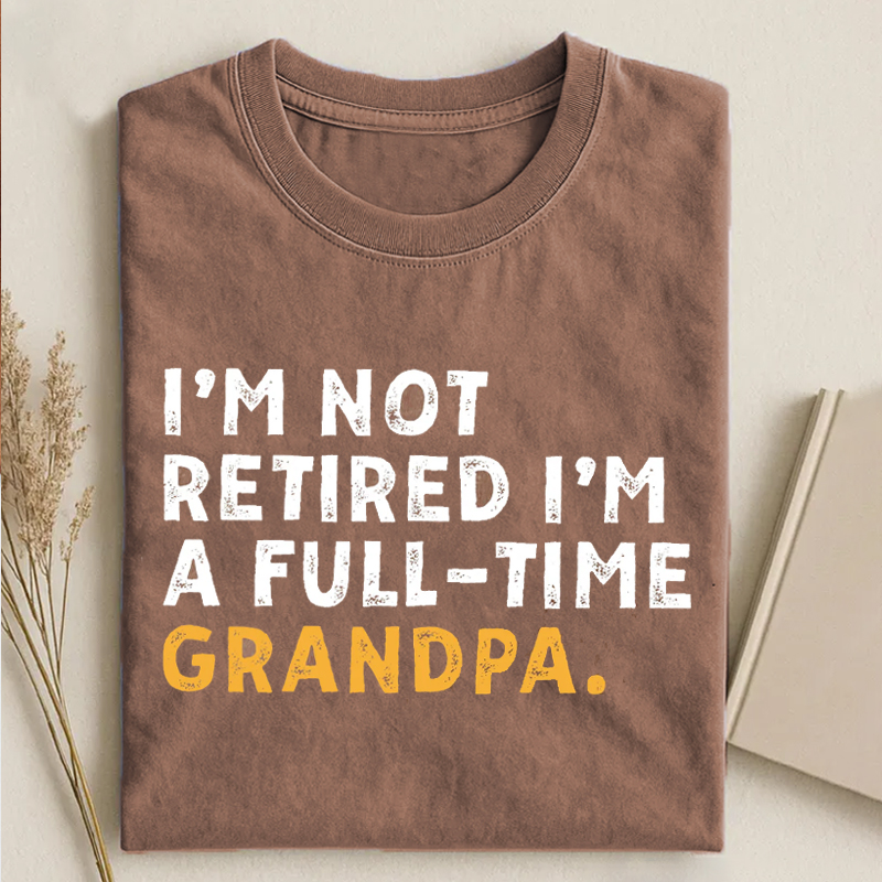 I'm Not Retired Full Time Grandpa T-shirt