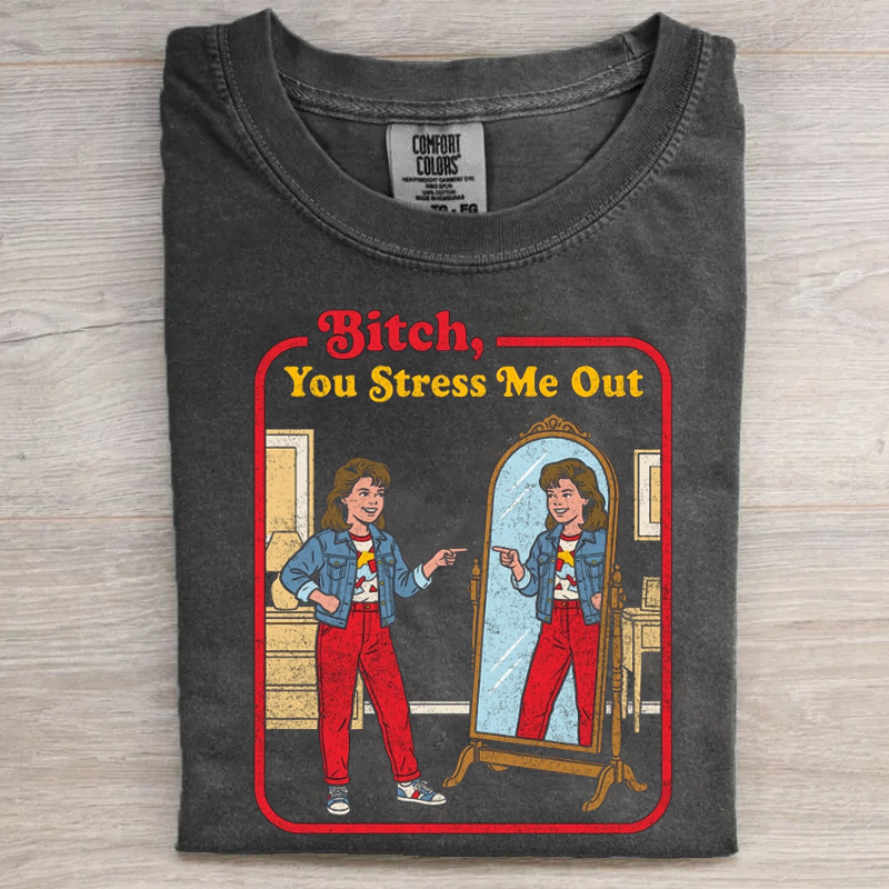 B!tch You Stress Me Out T-shirt