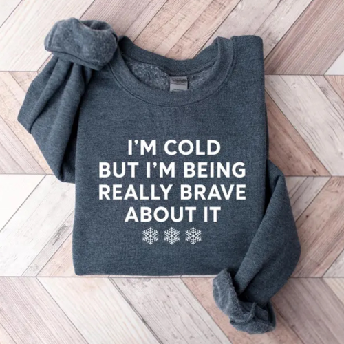 I'm Cold But I'm Being Really Brave About It Sweatshirt