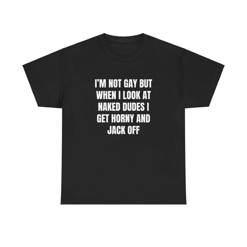 I'm Not Gay But When I Look At Naked Guys I Get Horny And Jerk Off Shirt