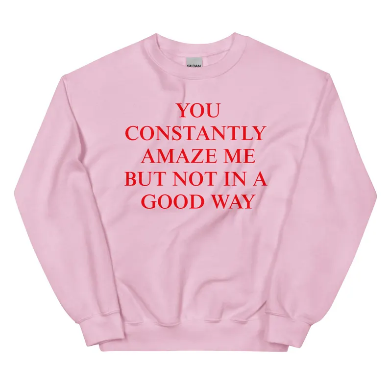 You Constantly Amaze Me But Not In A Good Way Sweatshirt