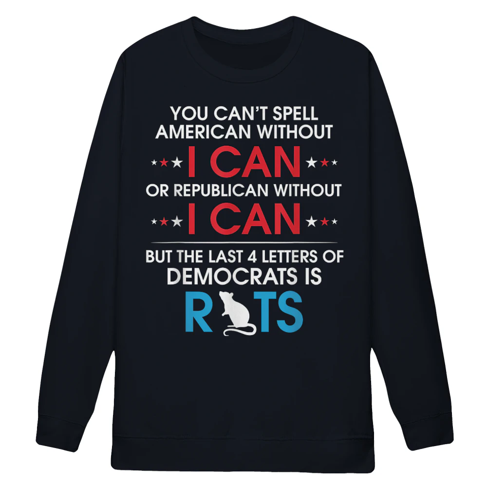 You Can't Spell American Without I Can Or Republican Rats Sweatshirt