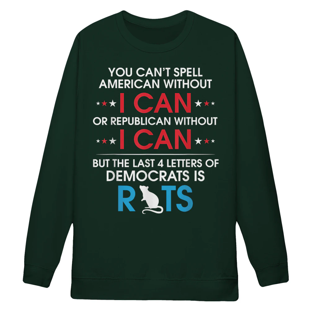 You Can't Spell American Without I Can Or Republican Rats Sweatshirt