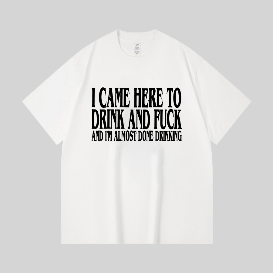 I Came Here To Drink And F*ck And I'm Almost Done Drinking Printed Oversized Unisex T-shirts