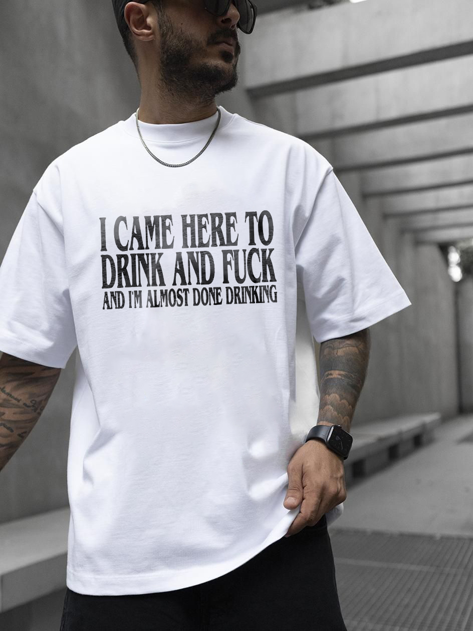 I Came Here To Drink And F*ck And I'm Almost Done Drinking Printed Oversized Unisex T-shirts