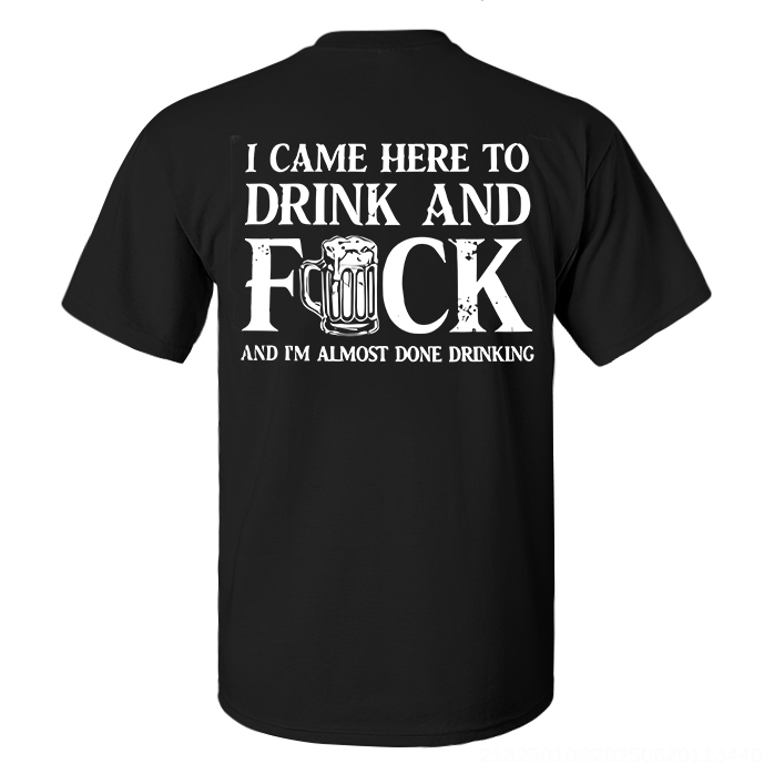 I Came Here To Drink And F*ck And I'm Almost Done Drinking Printed Men's T-shirt