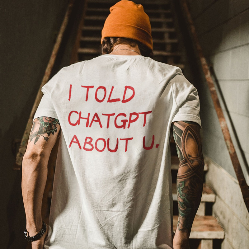 I Told Chatgpt About U Printed Men's T-Shirt