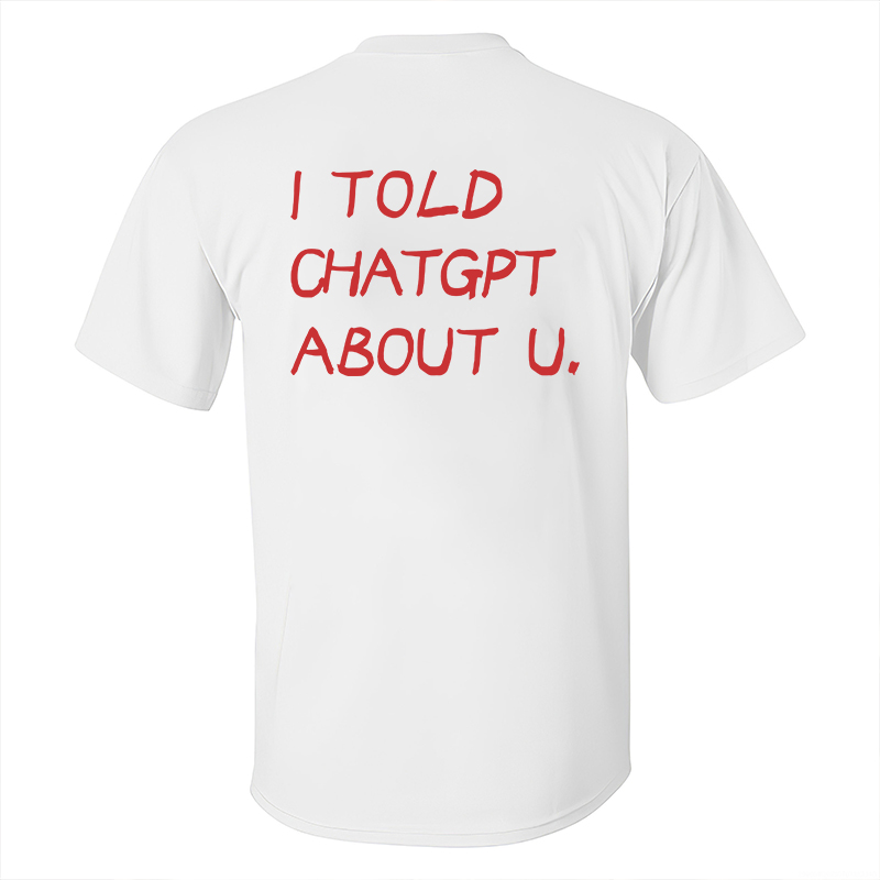 I Told Chatgpt About U Printed Men's T-Shirt