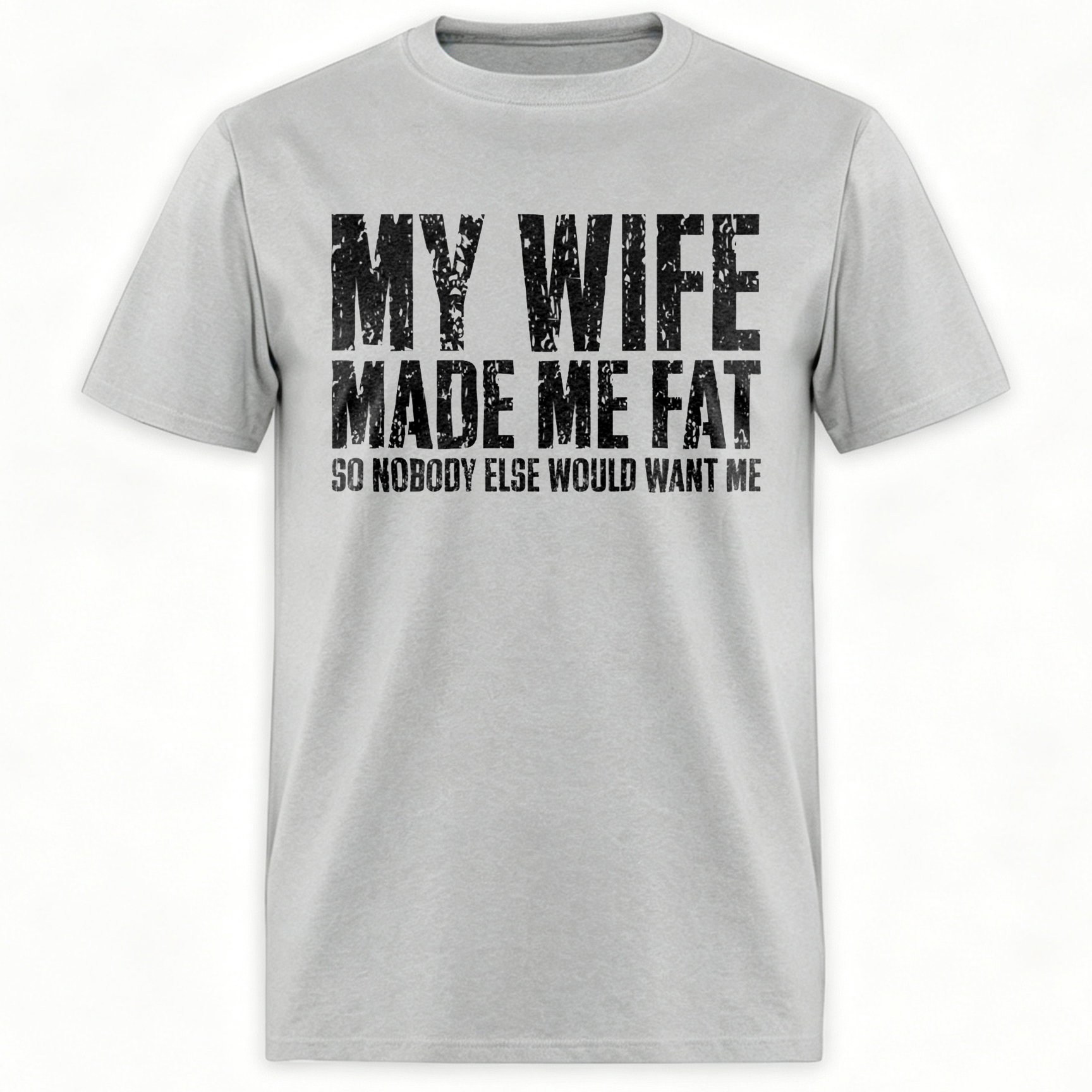 My Wife Made Me Fat So Nobody Else Would Want Me Printed Men's T-Shirt Image - 2