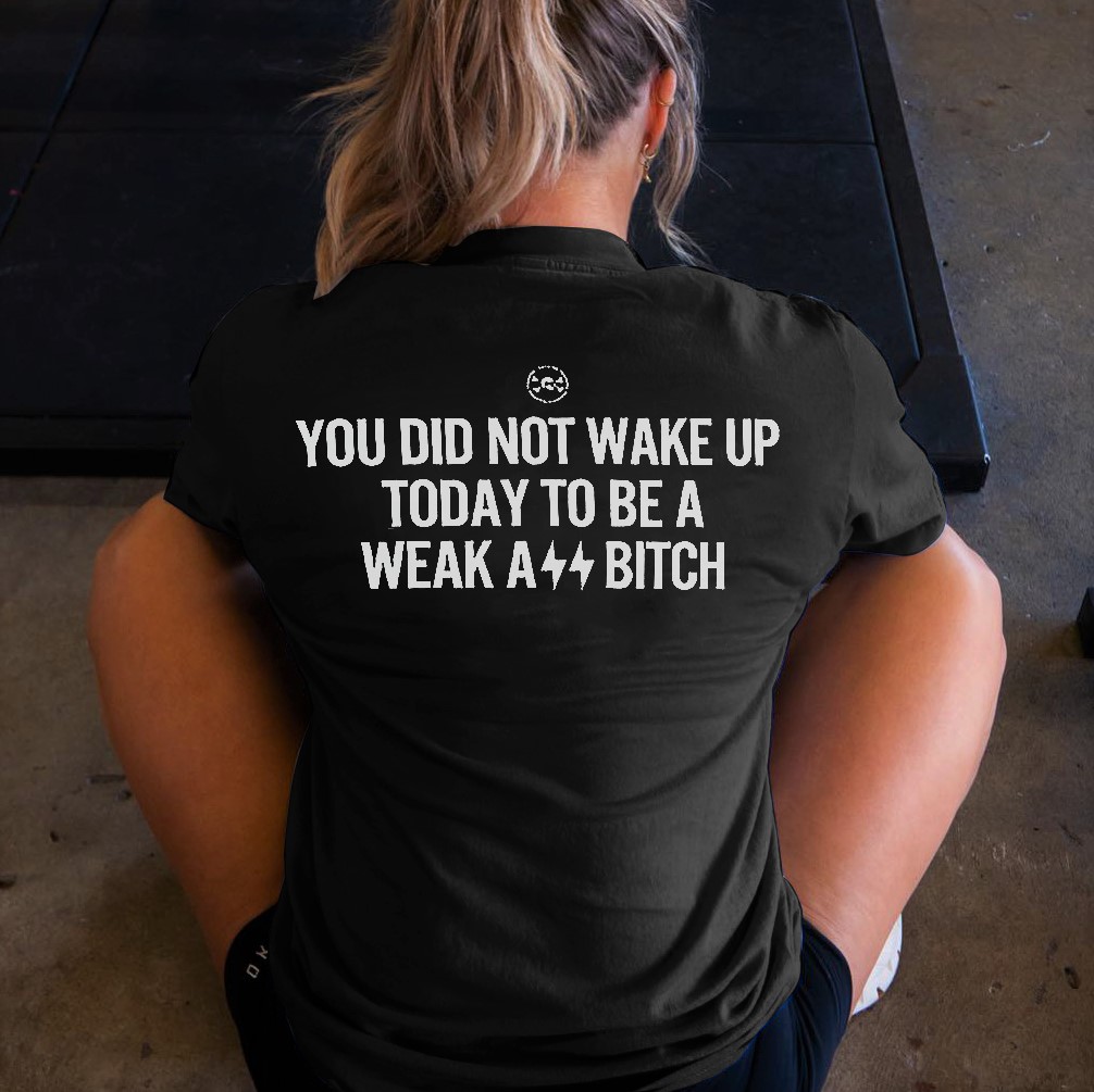 You Did Not Wake Up Today To Be A Weak Ass  Printed Women's T-shirt
