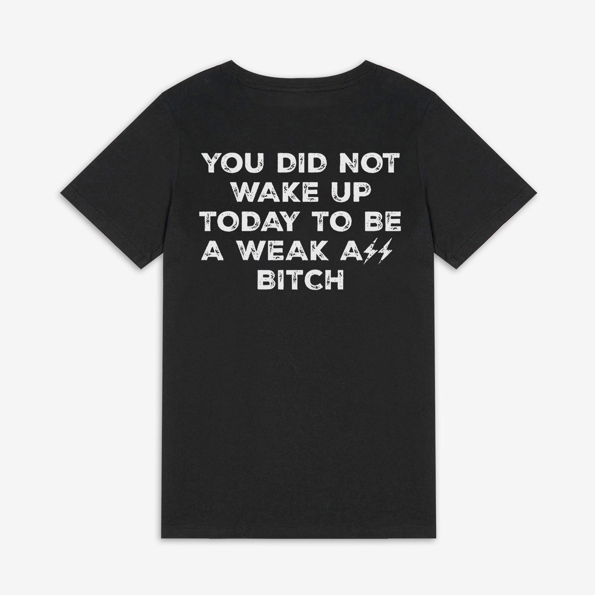 You Did Not Wake Up Today To Be A Weak Ass Bitch Printed Women's T-shirt