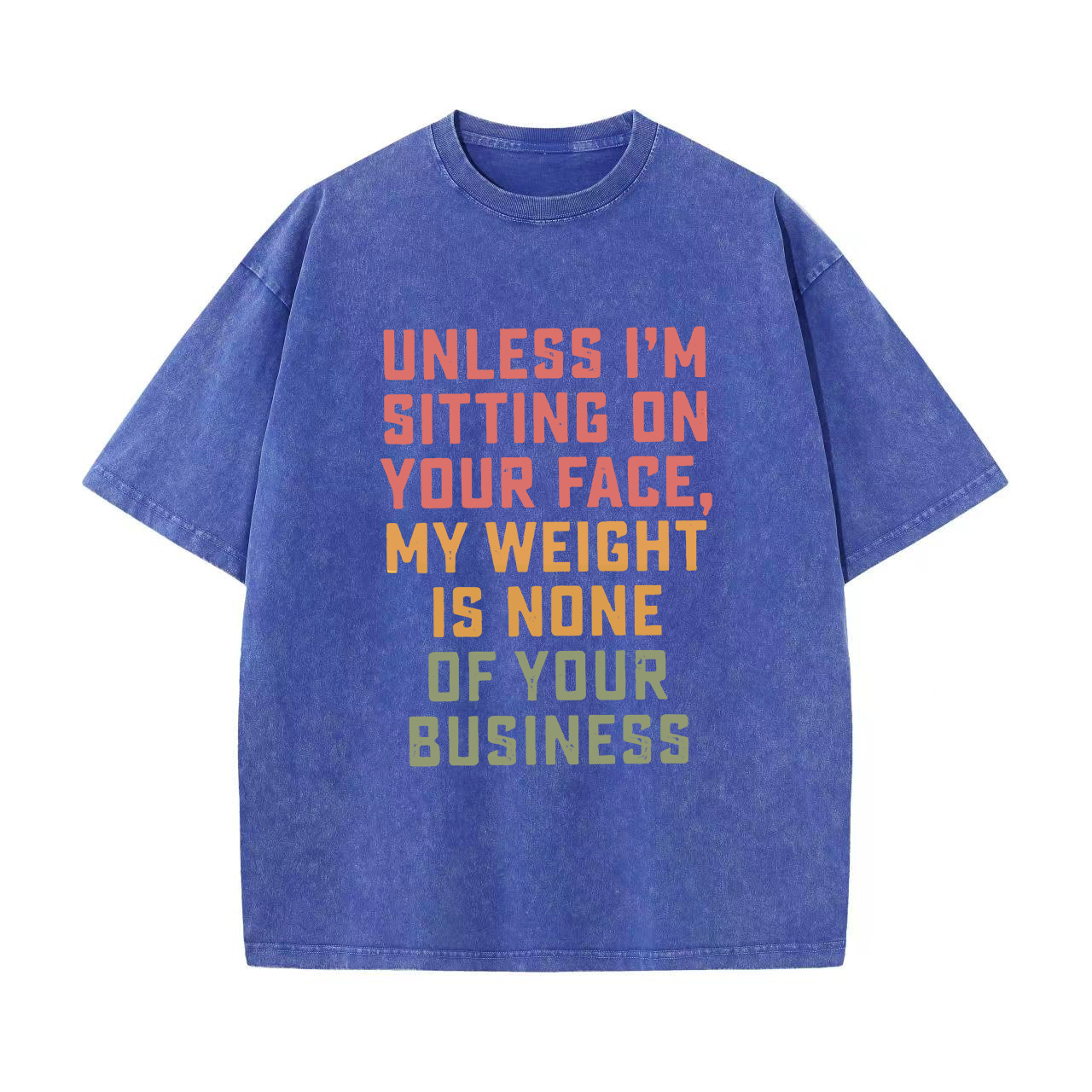 Unless I'm Sitting On Your Face, My Weight Is None Of Your Business Printed Oversize Washed T-Shirt-traneing