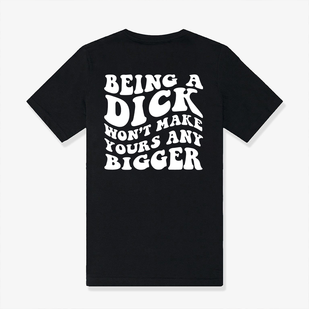 Being A Dick Won't Make Yours Any Bigger Printed Women's T-shirt 