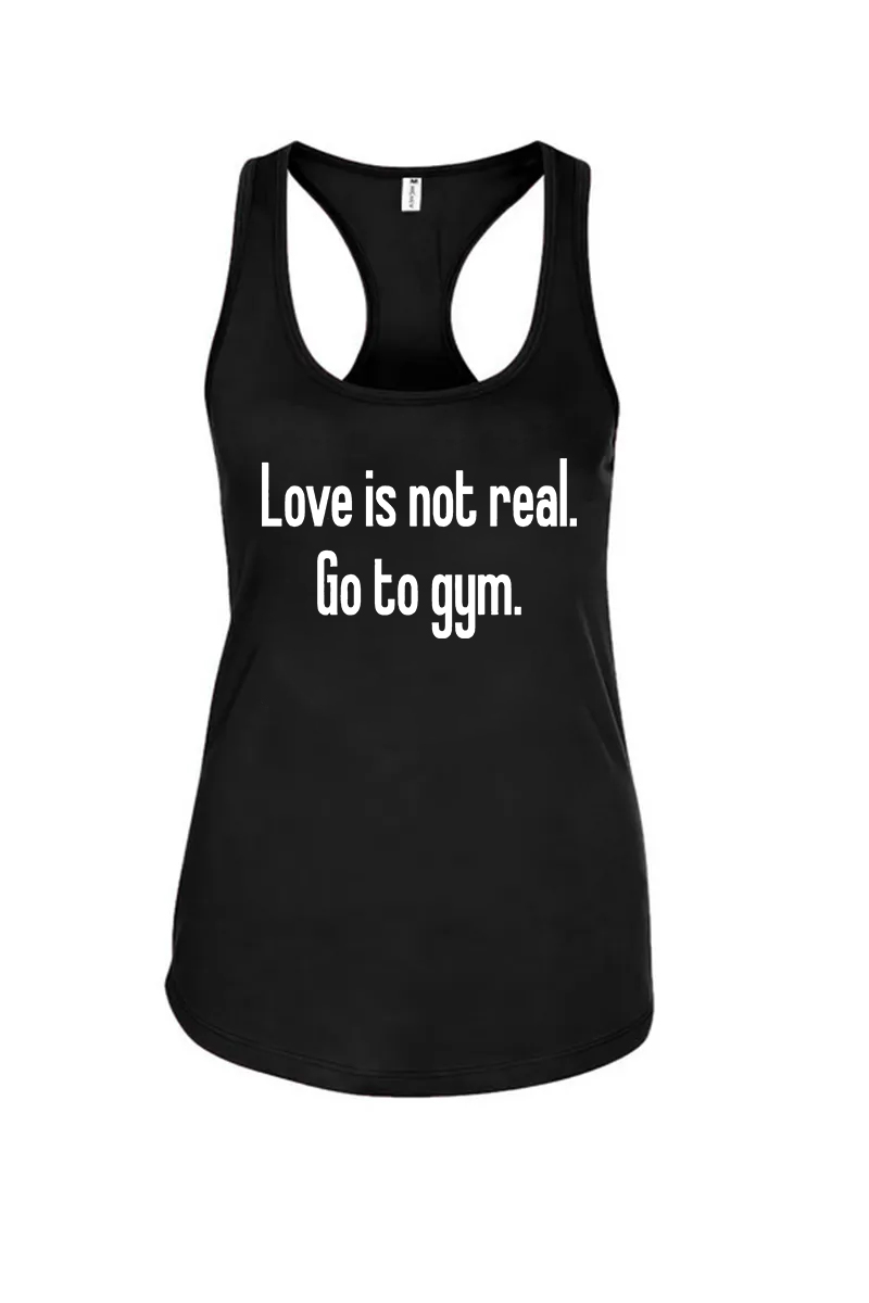 Love Is Not Real. Go to Gym Printed Racerback Tank Tops