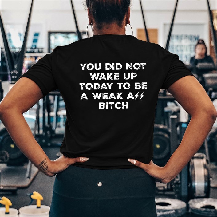 You Did Not Wake Up Today To Be A Weak Ass Bitch Printed Women's T-shirt