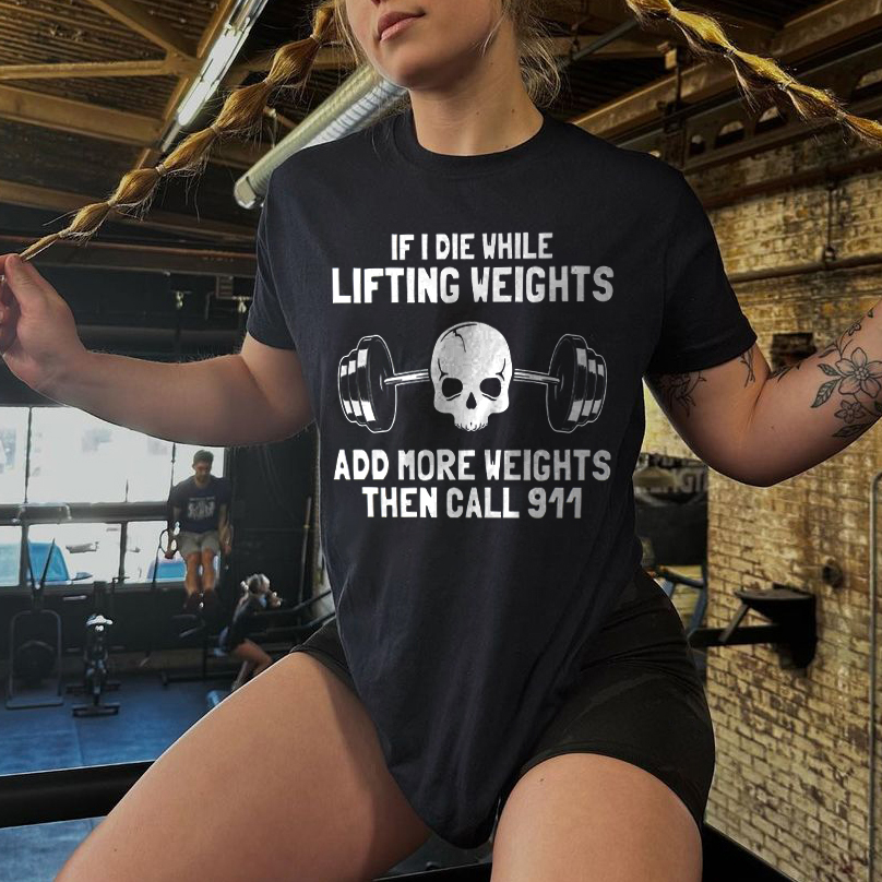 If I Die While Lifting Weights Add More Weights Then Call 911 Print Women's T-shirt