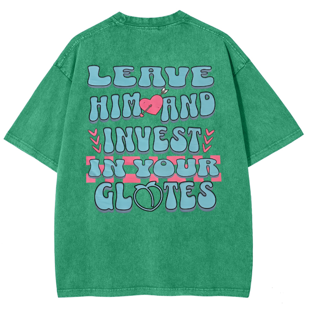 Leave Him And Invest In Your Glotes Unisex Fit Washed T-Shirt