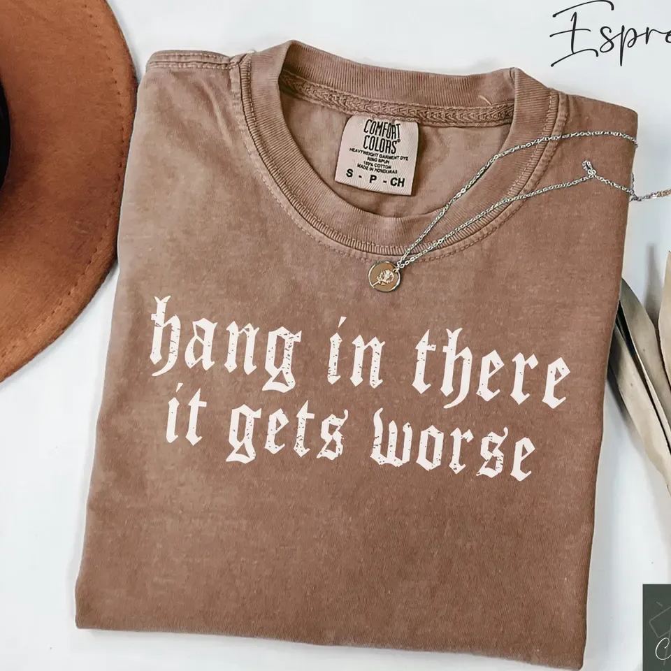 Hang in There It Gets Worse Shirt