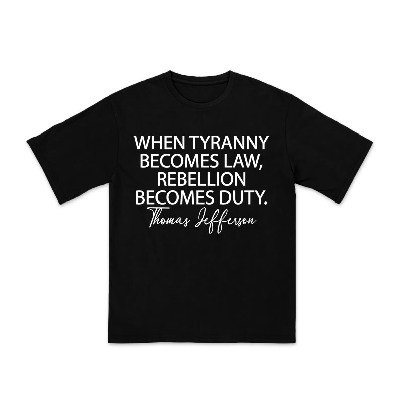 Unisex 100% Cotton When Tyranny Becomes Law, Rebellion Becomes Duty Print T-shirt