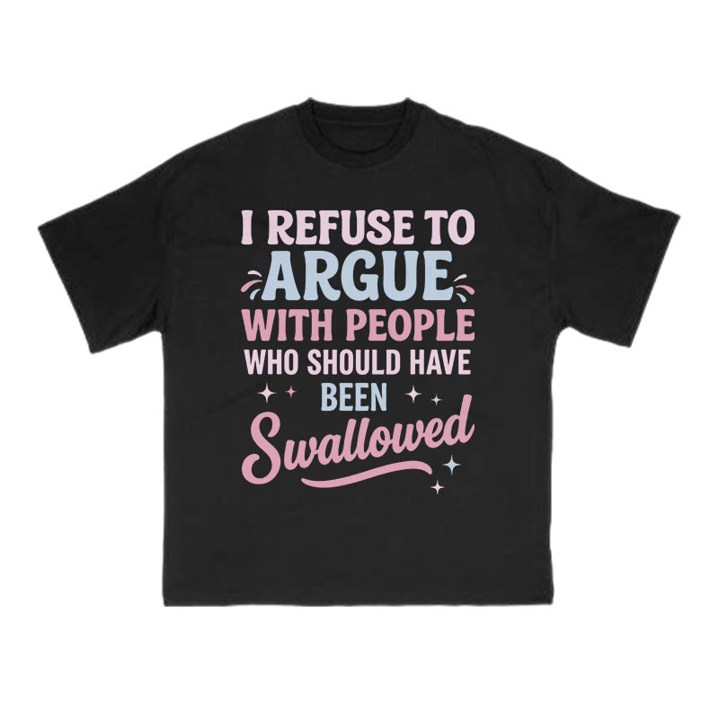 I Refuse To Arguewith Peoplewho Should Havebeen Swallowed Print T-shirt - Black - US16-18(2XL) - image 1
