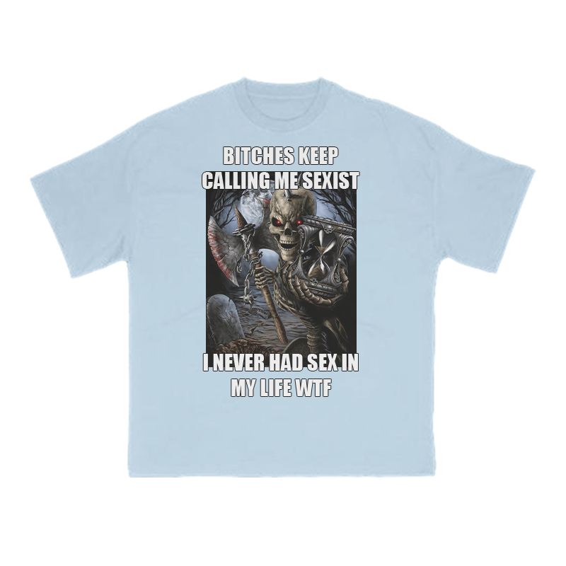 Bitches Keep Calling Me Sexist I Never Had Sex In My Life Wtf Print T-shirt - Light Blue - US16-18(2XL) - image 9