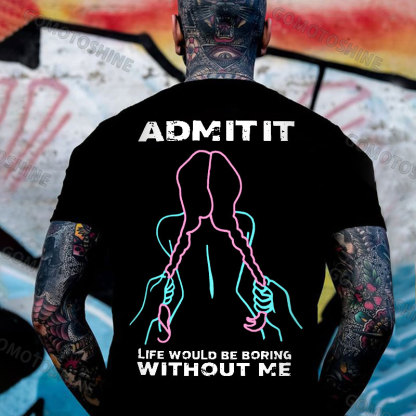 ADMIT IT LIFE WOULD BE BORING  WITHOUT ME Grab Twin Ponytails Print Men's T-shirt Image - 1