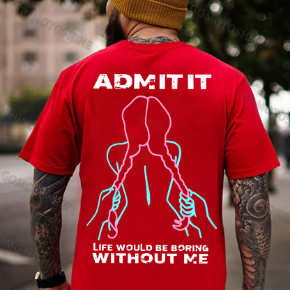 ADMIT IT LIFE WOULD BE BORING  WITHOUT ME Grab Twin Ponytails Print Men's T-shirt Image - 6